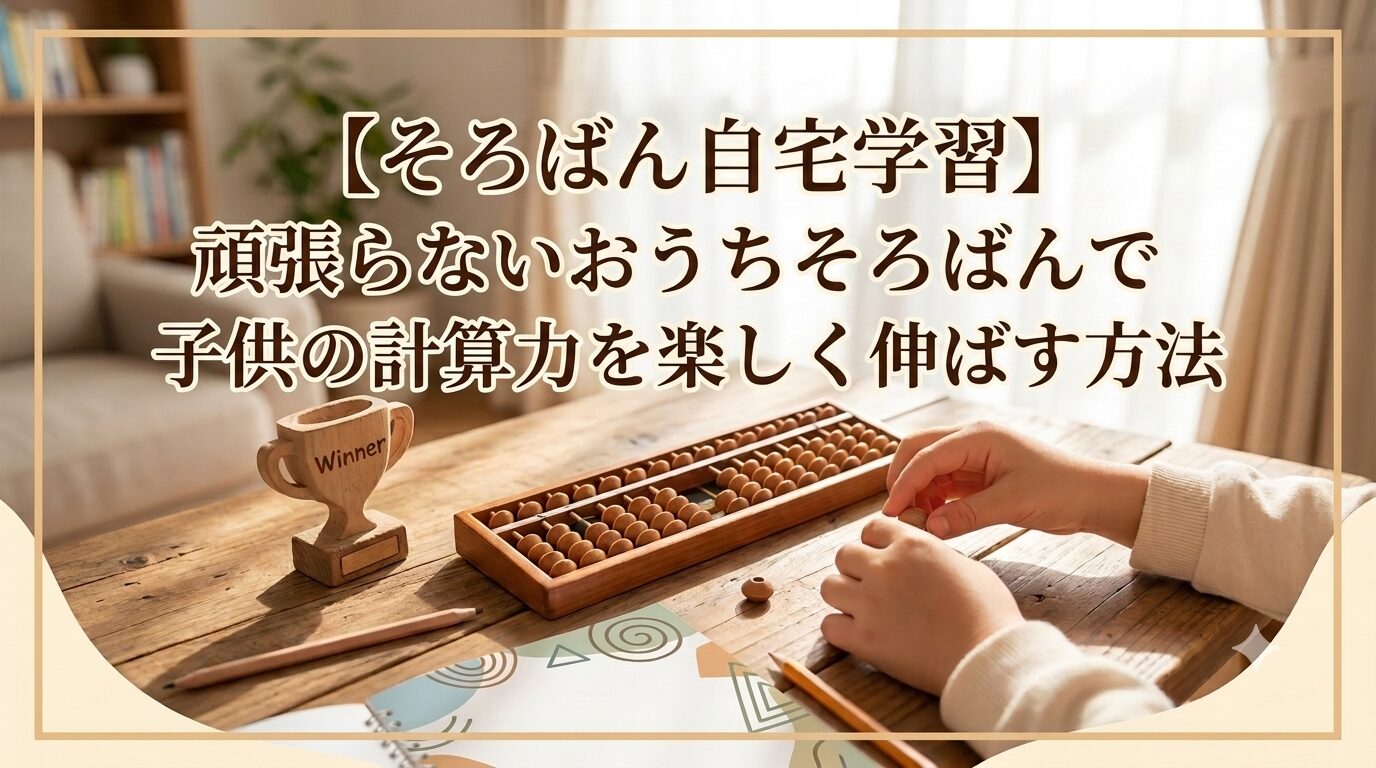 【そろばん自宅学習】頑張らないおうちそろばんで子供の計算力を楽しく伸ばす方法