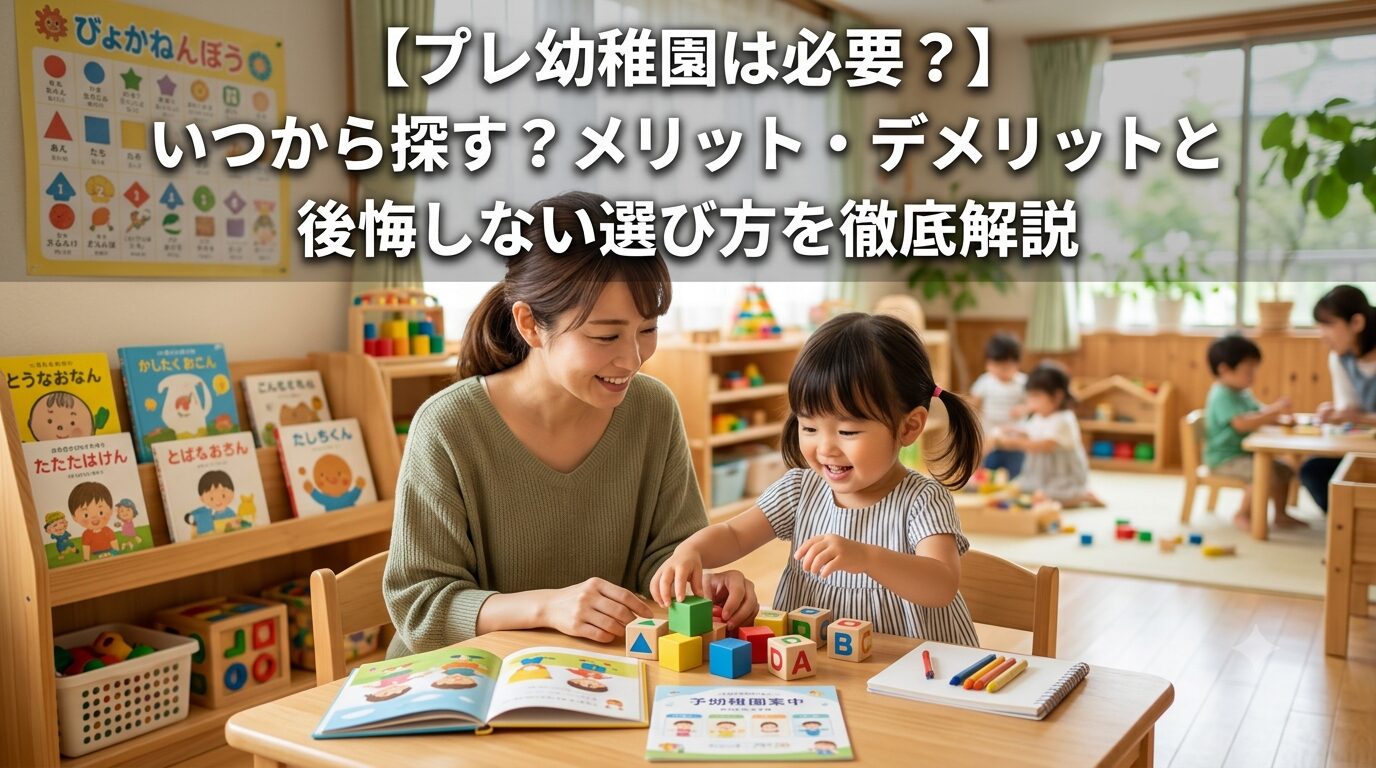 【プレ幼稚園は必要？】いつから探す？メリット・デメリットと後悔しない選び方を徹底解説